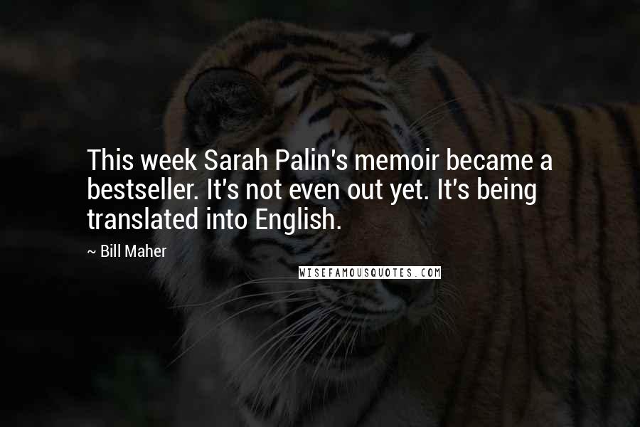 Bill Maher Quotes: This week Sarah Palin's memoir became a bestseller. It's not even out yet. It's being translated into English.