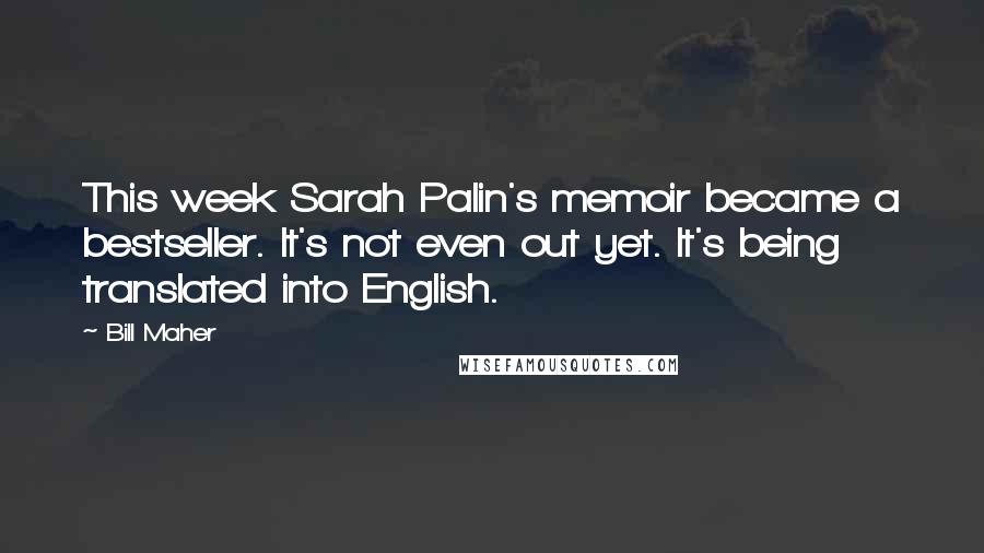 Bill Maher Quotes: This week Sarah Palin's memoir became a bestseller. It's not even out yet. It's being translated into English.