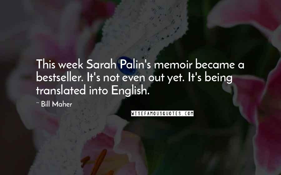 Bill Maher Quotes: This week Sarah Palin's memoir became a bestseller. It's not even out yet. It's being translated into English.