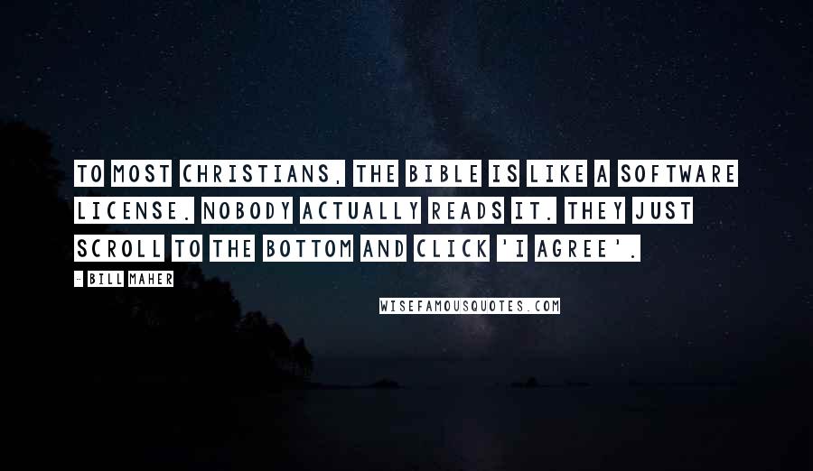 Bill Maher Quotes: To most Christians, the Bible is like a software license. Nobody actually reads it. They just scroll to the bottom and click 'I agree'.