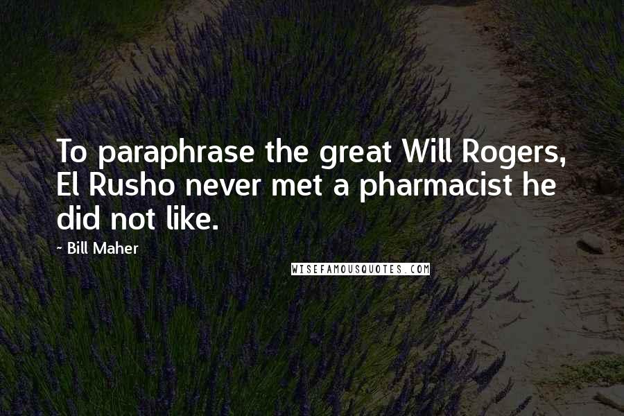 Bill Maher Quotes: To paraphrase the great Will Rogers, El Rusho never met a pharmacist he did not like.