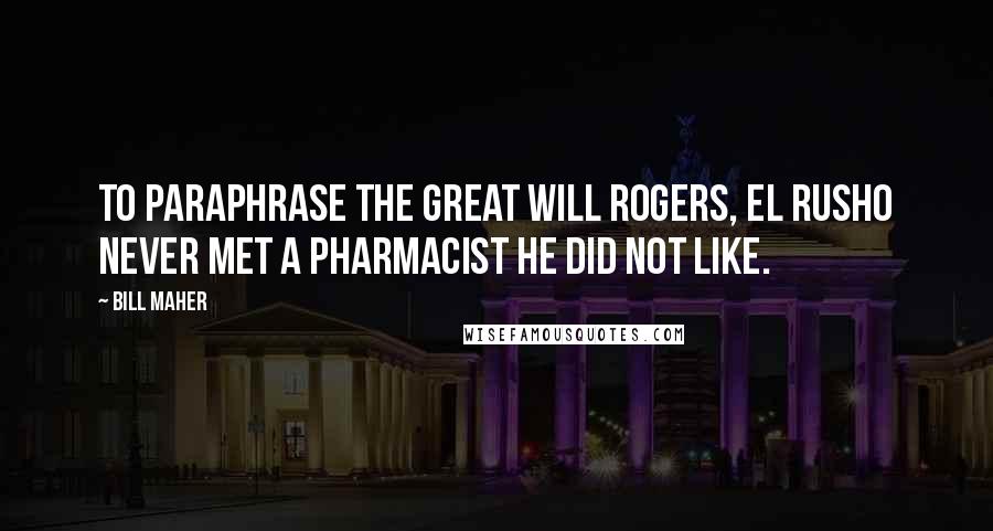 Bill Maher Quotes: To paraphrase the great Will Rogers, El Rusho never met a pharmacist he did not like.