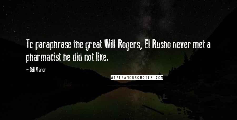 Bill Maher Quotes: To paraphrase the great Will Rogers, El Rusho never met a pharmacist he did not like.