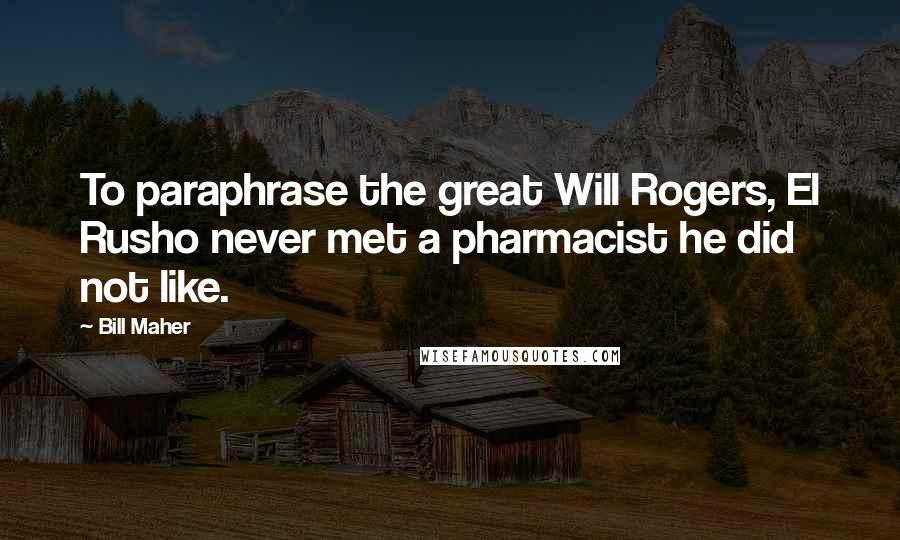 Bill Maher Quotes: To paraphrase the great Will Rogers, El Rusho never met a pharmacist he did not like.