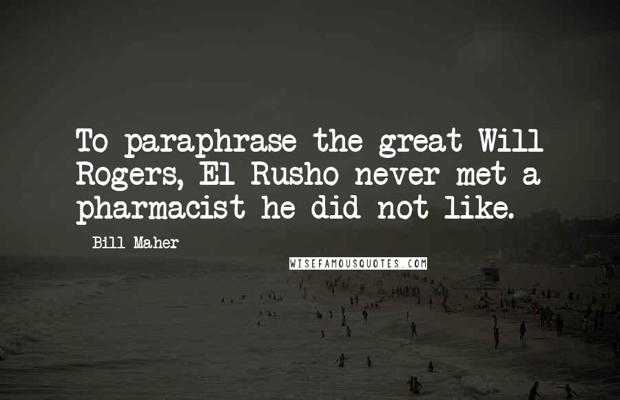 Bill Maher Quotes: To paraphrase the great Will Rogers, El Rusho never met a pharmacist he did not like.