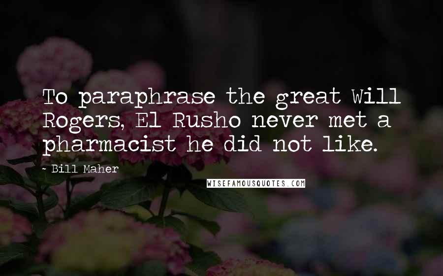 Bill Maher Quotes: To paraphrase the great Will Rogers, El Rusho never met a pharmacist he did not like.