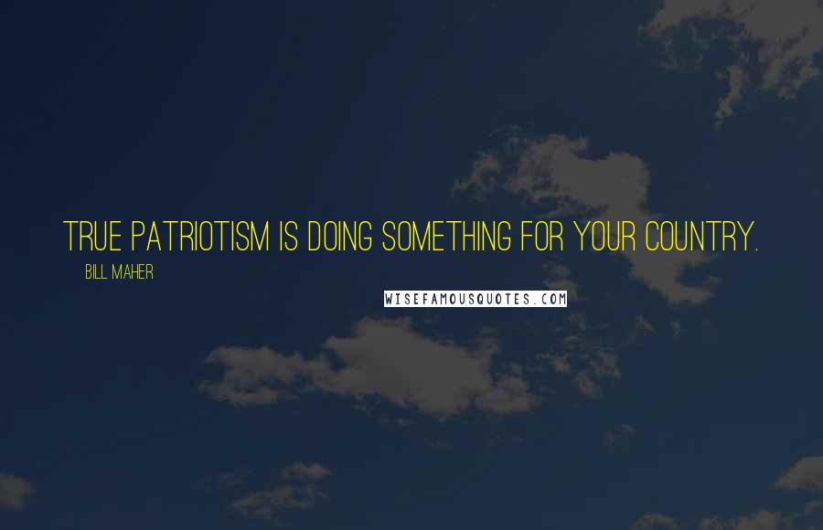 Bill Maher Quotes: True patriotism is doing something for your country.