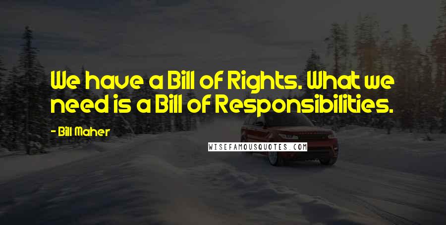 Bill Maher Quotes: We have a Bill of Rights. What we need is a Bill of Responsibilities.