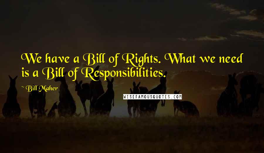 Bill Maher Quotes: We have a Bill of Rights. What we need is a Bill of Responsibilities.