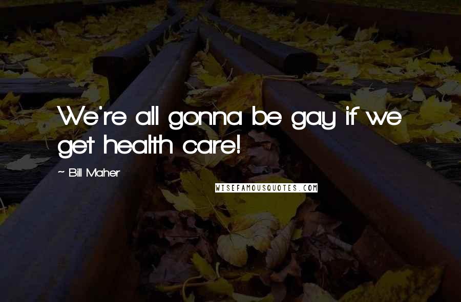 Bill Maher Quotes: We're all gonna be gay if we get health care!
