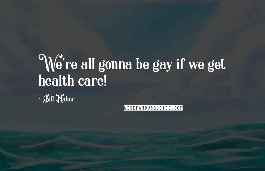 Bill Maher Quotes: We're all gonna be gay if we get health care!