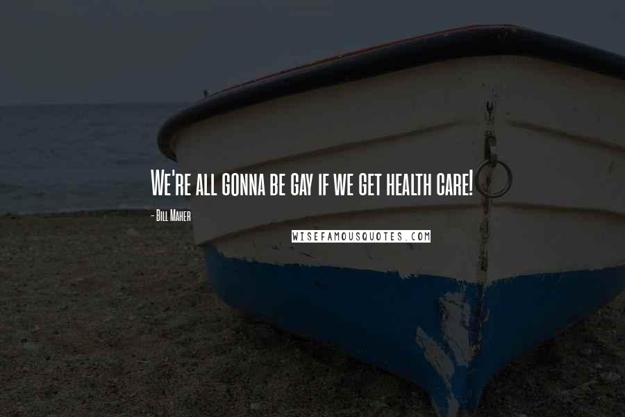Bill Maher Quotes: We're all gonna be gay if we get health care!