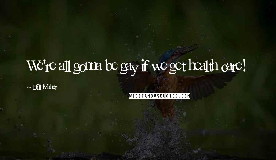 Bill Maher Quotes: We're all gonna be gay if we get health care!