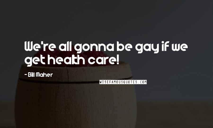 Bill Maher Quotes: We're all gonna be gay if we get health care!
