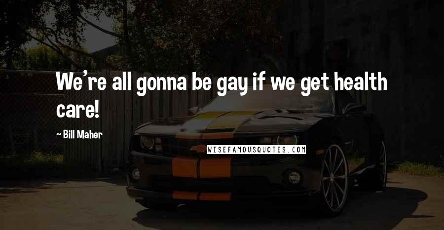 Bill Maher Quotes: We're all gonna be gay if we get health care!
