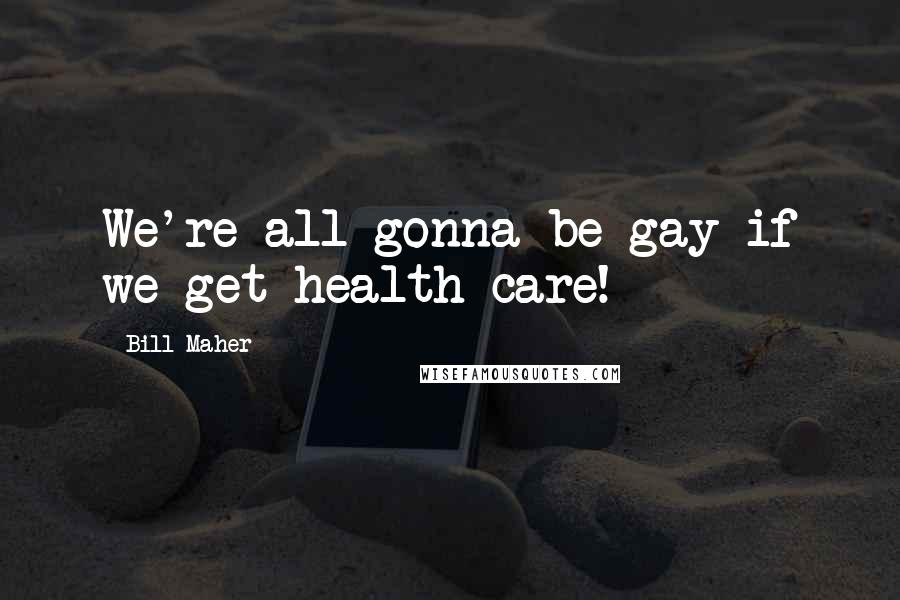 Bill Maher Quotes: We're all gonna be gay if we get health care!