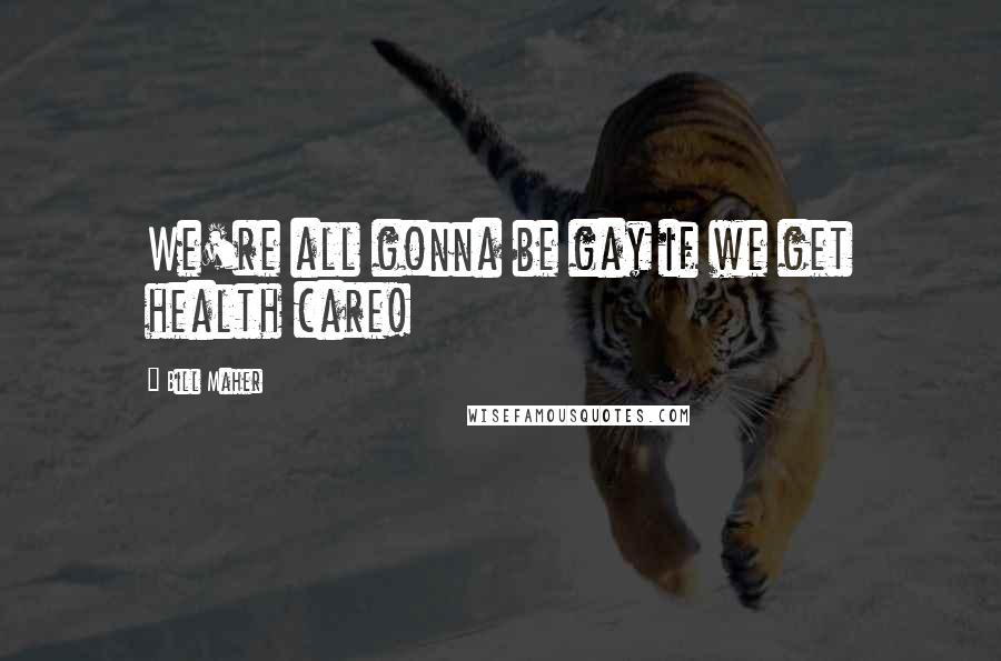 Bill Maher Quotes: We're all gonna be gay if we get health care!