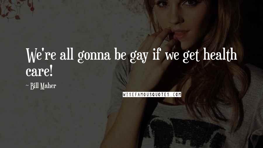 Bill Maher Quotes: We're all gonna be gay if we get health care!