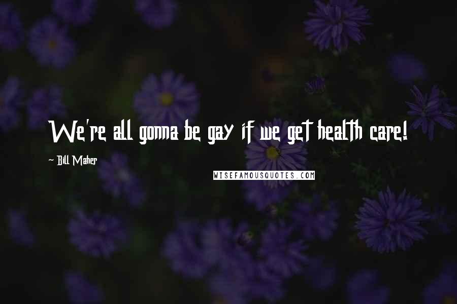 Bill Maher Quotes: We're all gonna be gay if we get health care!
