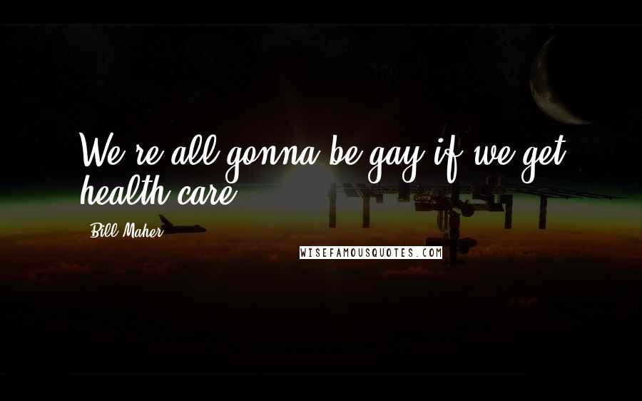 Bill Maher Quotes: We're all gonna be gay if we get health care!