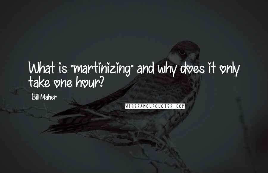 Bill Maher Quotes: What is "martinizing" and why does it only take one hour?