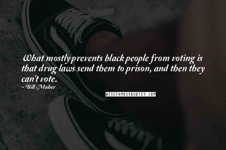 Bill Maher Quotes: What mostly prevents black people from voting is that drug laws send them to prison, and then they can't vote.