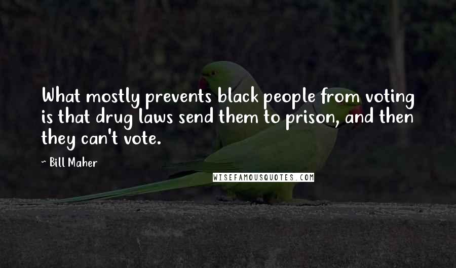 Bill Maher Quotes: What mostly prevents black people from voting is that drug laws send them to prison, and then they can't vote.