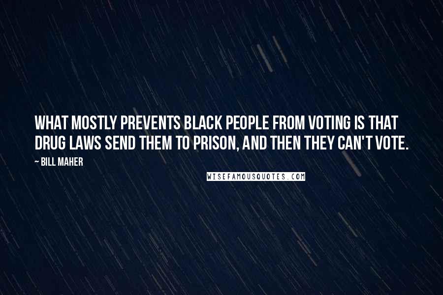 Bill Maher Quotes: What mostly prevents black people from voting is that drug laws send them to prison, and then they can't vote.
