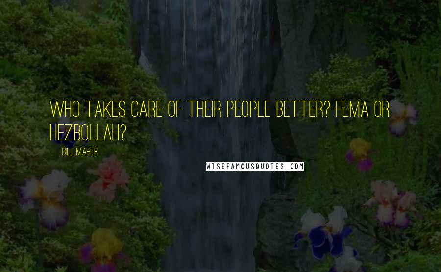 Bill Maher Quotes: Who takes care of their people better? FEMA or Hezbollah?