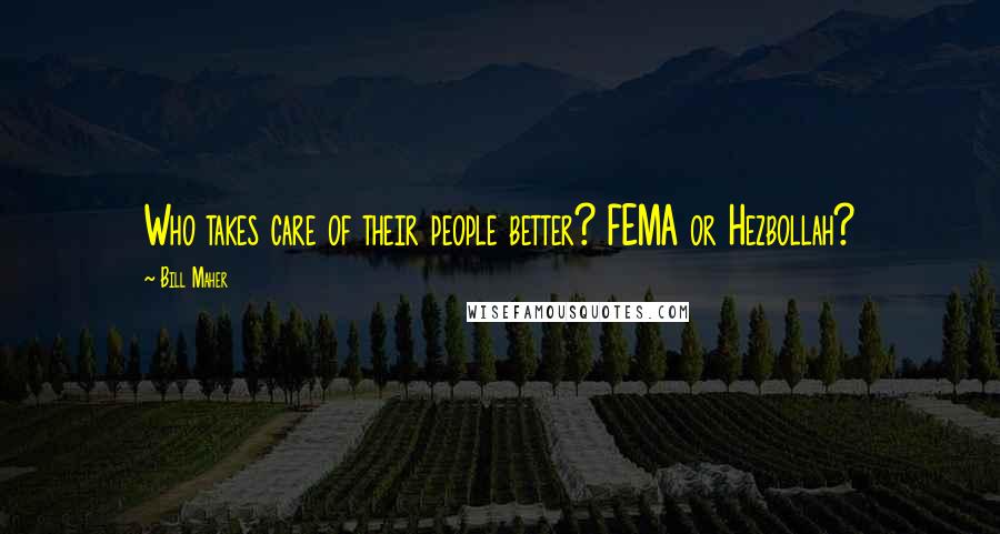 Bill Maher Quotes: Who takes care of their people better? FEMA or Hezbollah?