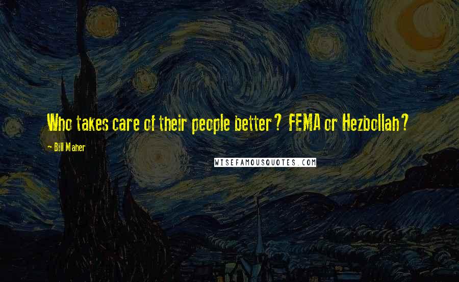 Bill Maher Quotes: Who takes care of their people better? FEMA or Hezbollah?
