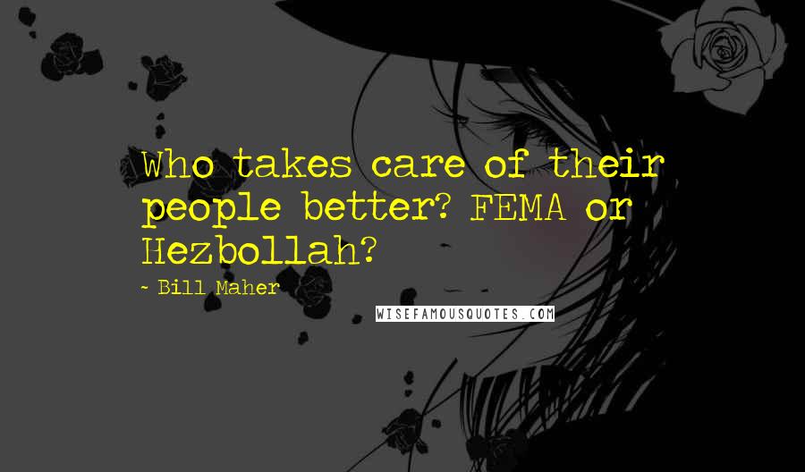 Bill Maher Quotes: Who takes care of their people better? FEMA or Hezbollah?