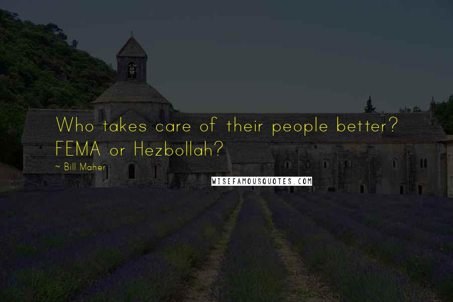 Bill Maher Quotes: Who takes care of their people better? FEMA or Hezbollah?