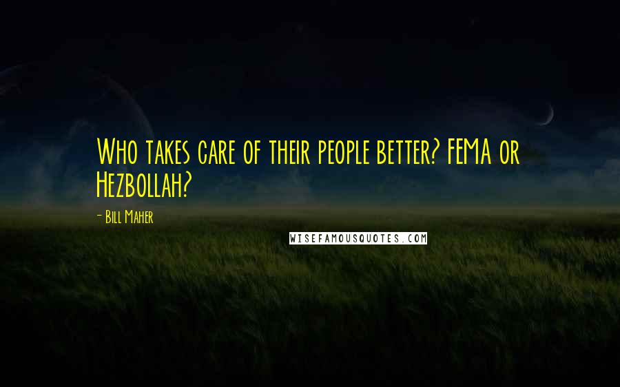 Bill Maher Quotes: Who takes care of their people better? FEMA or Hezbollah?