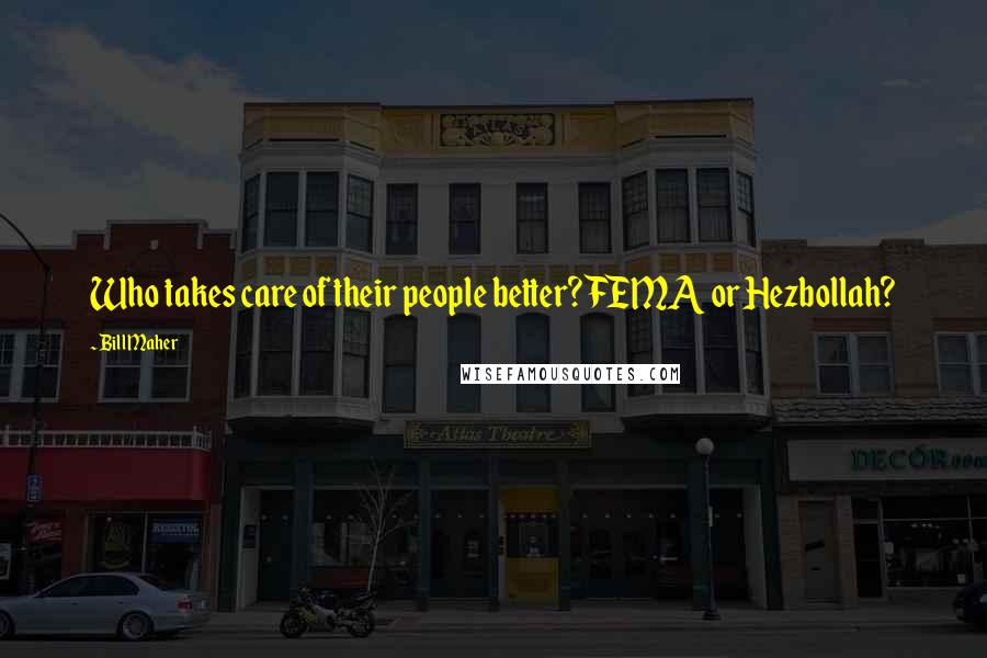 Bill Maher Quotes: Who takes care of their people better? FEMA or Hezbollah?