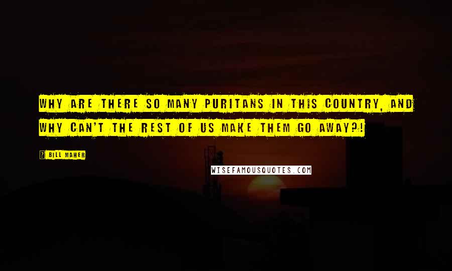 Bill Maher Quotes: Why are there so many puritans in this country, and why can't the rest of us make them go away?!