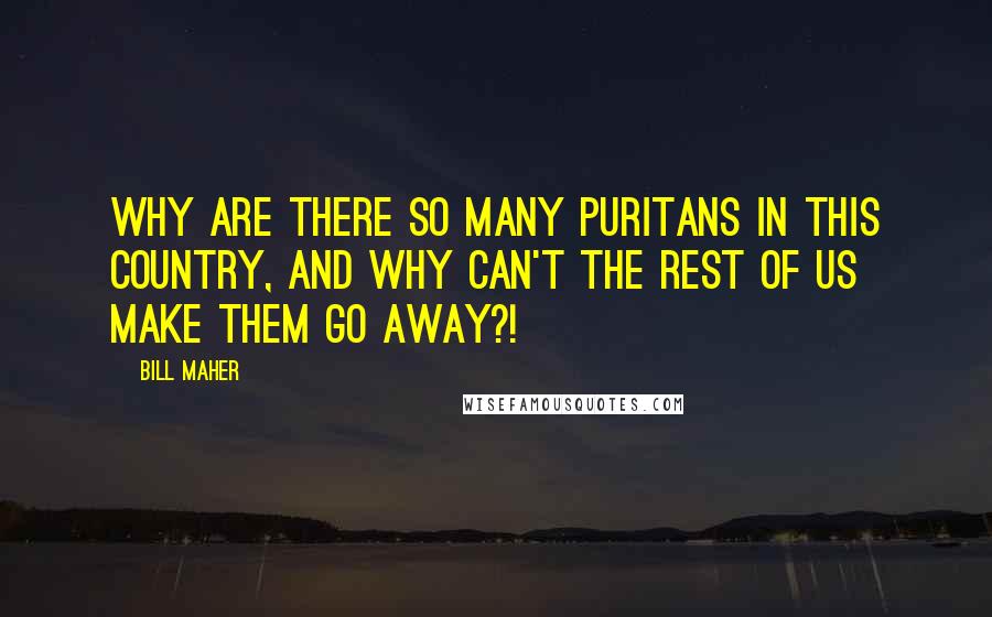 Bill Maher Quotes: Why are there so many puritans in this country, and why can't the rest of us make them go away?!
