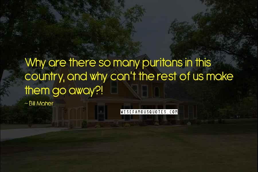 Bill Maher Quotes: Why are there so many puritans in this country, and why can't the rest of us make them go away?!