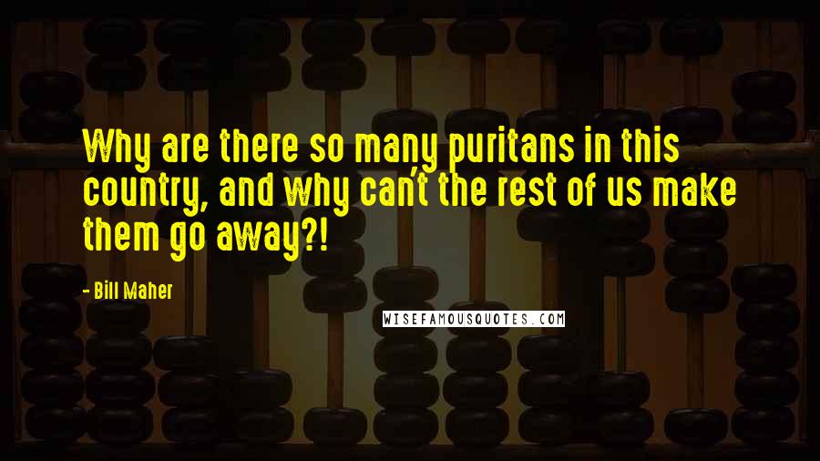 Bill Maher Quotes: Why are there so many puritans in this country, and why can't the rest of us make them go away?!