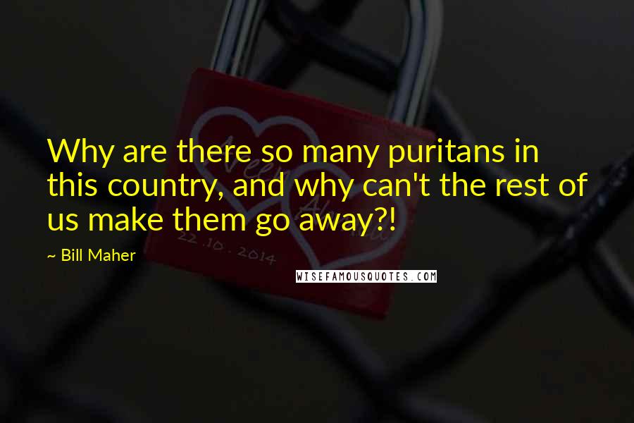 Bill Maher Quotes: Why are there so many puritans in this country, and why can't the rest of us make them go away?!