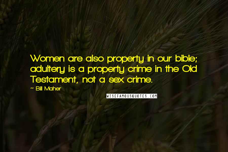 Bill Maher Quotes: Women are also property in our bible; adultery is a property crime in the Old Testament, not a sex crime.