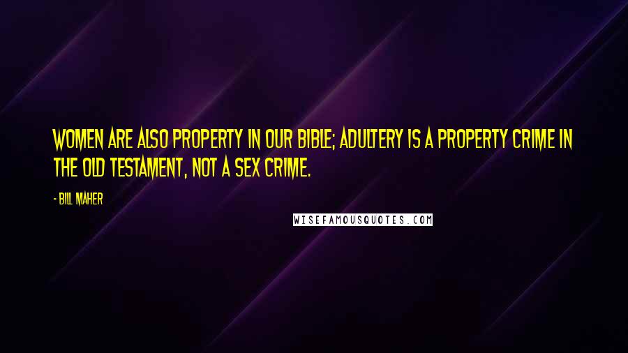 Bill Maher Quotes: Women are also property in our bible; adultery is a property crime in the Old Testament, not a sex crime.