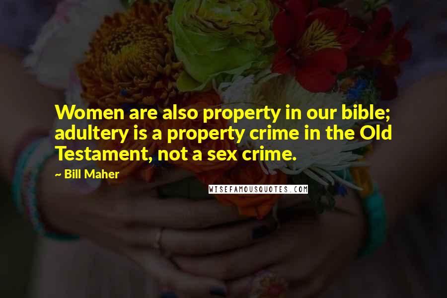 Bill Maher Quotes: Women are also property in our bible; adultery is a property crime in the Old Testament, not a sex crime.