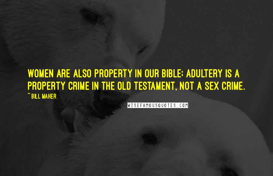 Bill Maher Quotes: Women are also property in our bible; adultery is a property crime in the Old Testament, not a sex crime.