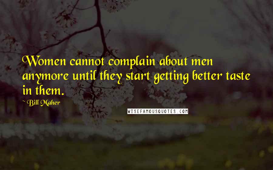 Bill Maher Quotes: Women cannot complain about men anymore until they start getting better taste in them.