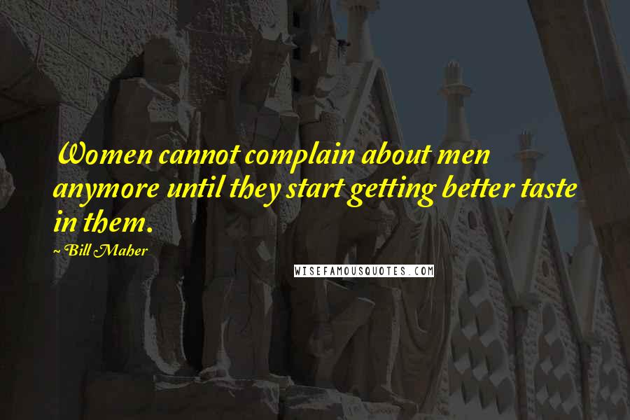 Bill Maher Quotes: Women cannot complain about men anymore until they start getting better taste in them.