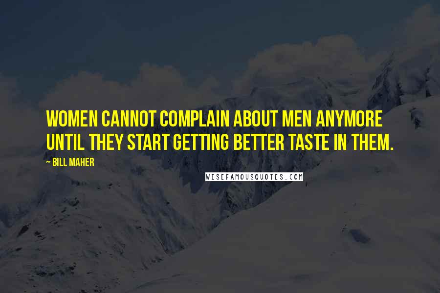 Bill Maher Quotes: Women cannot complain about men anymore until they start getting better taste in them.
