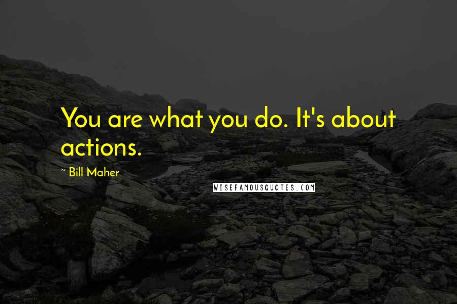 Bill Maher Quotes: You are what you do. It's about actions.