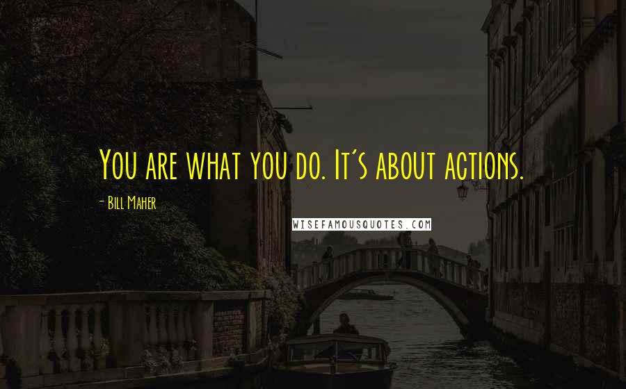 Bill Maher Quotes: You are what you do. It's about actions.