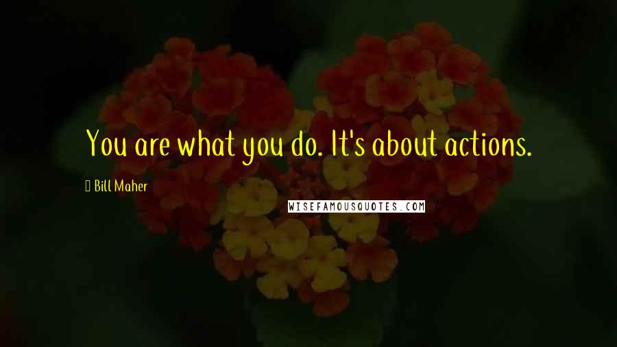 Bill Maher Quotes: You are what you do. It's about actions.